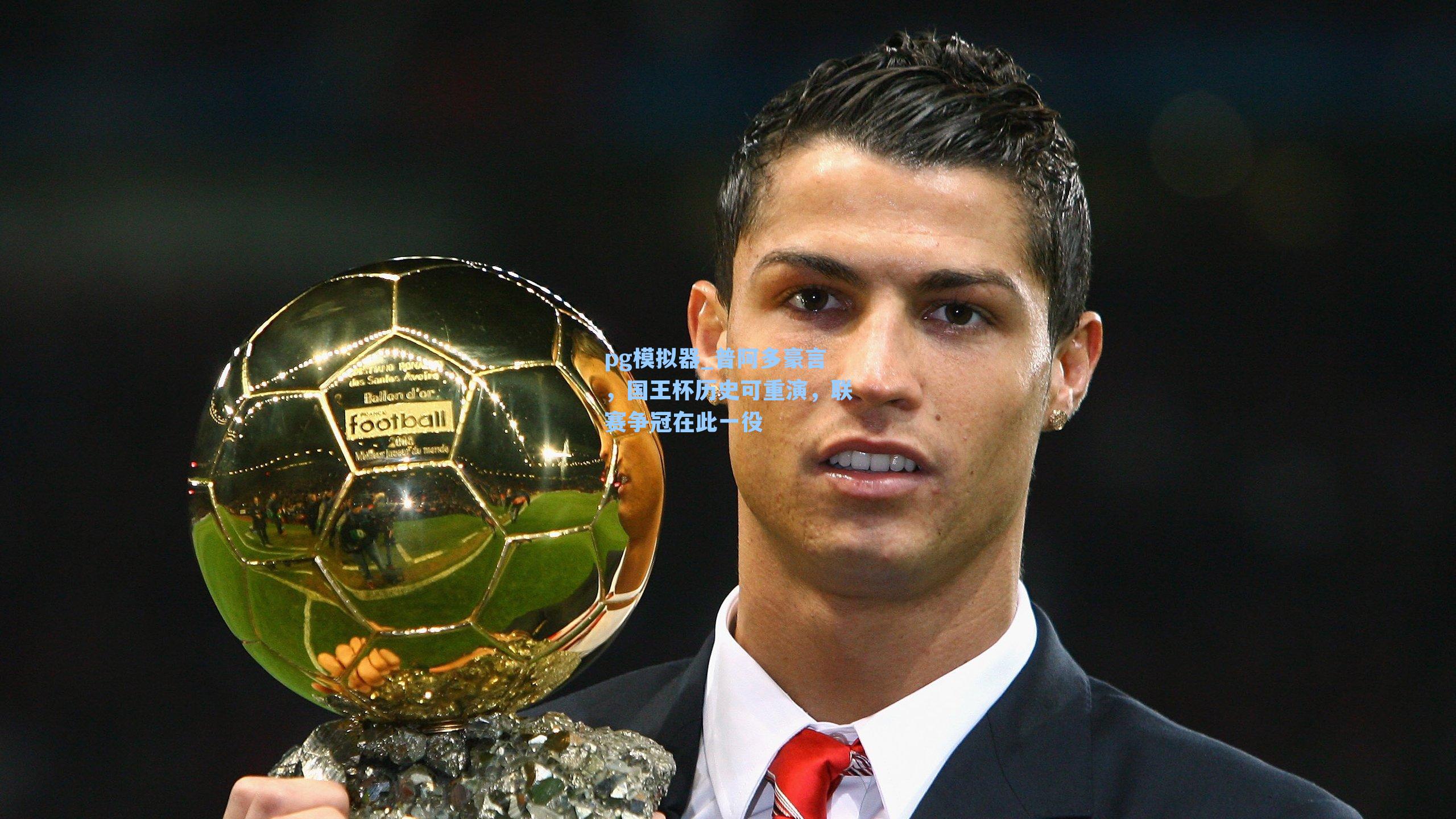 普阿多豪言，国王杯历史可重演，联赛争冠在此一役