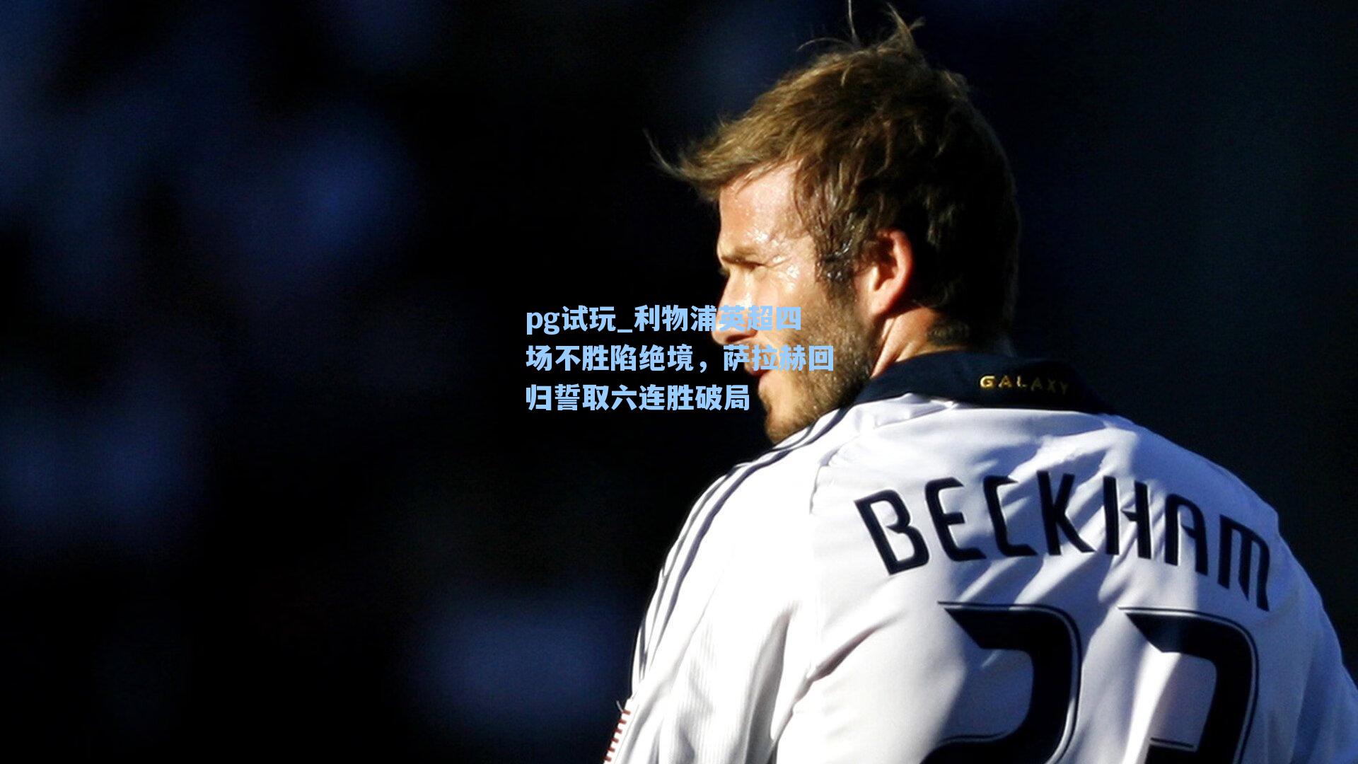 利物浦英超四场不胜陷绝境，萨拉赫回归誓取六连胜破局