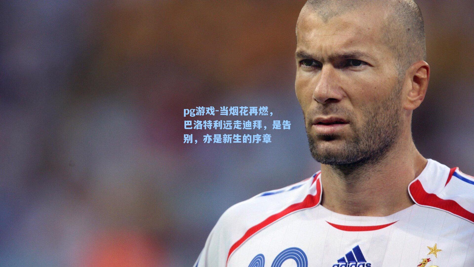 当烟花再燃，巴洛特利远走迪拜，是告别，亦是新生的序章