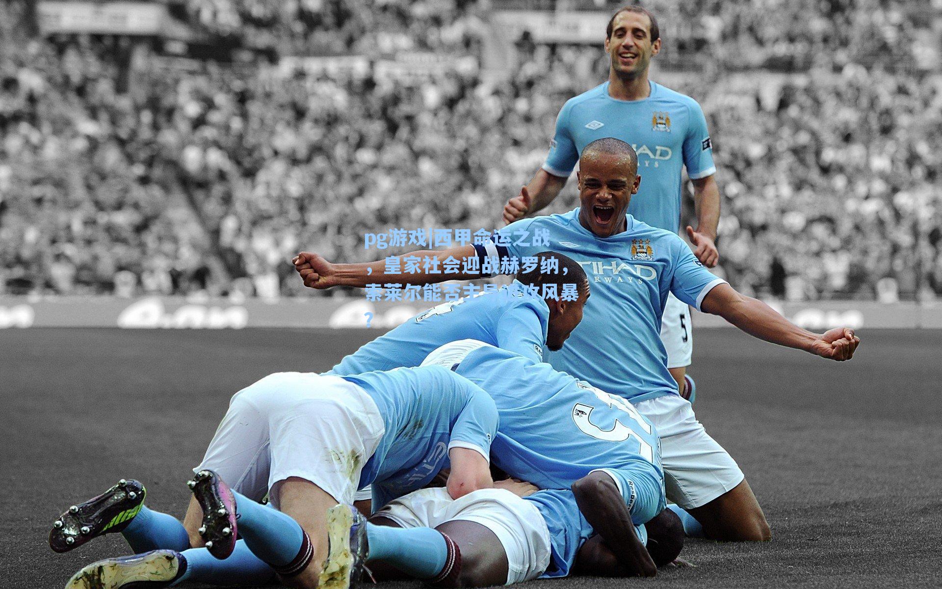 西甲命运之战，皇家社会迎战赫罗纳，索莱尔能否主导进攻风暴？