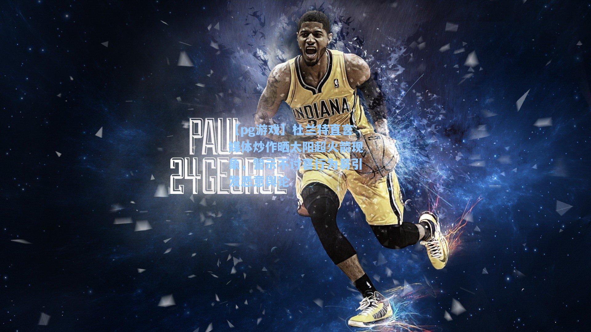 杜兰特直言媒体炒作晒太阳超火箭现象，警示不讨喜行为易引发恶意舆论