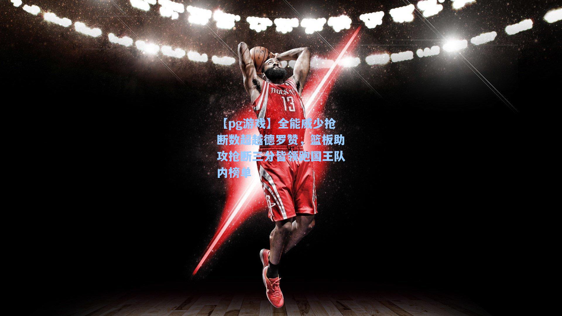 全能威少抢断数超越德罗赞，篮板助攻抢断三分皆领跑国王队内榜单