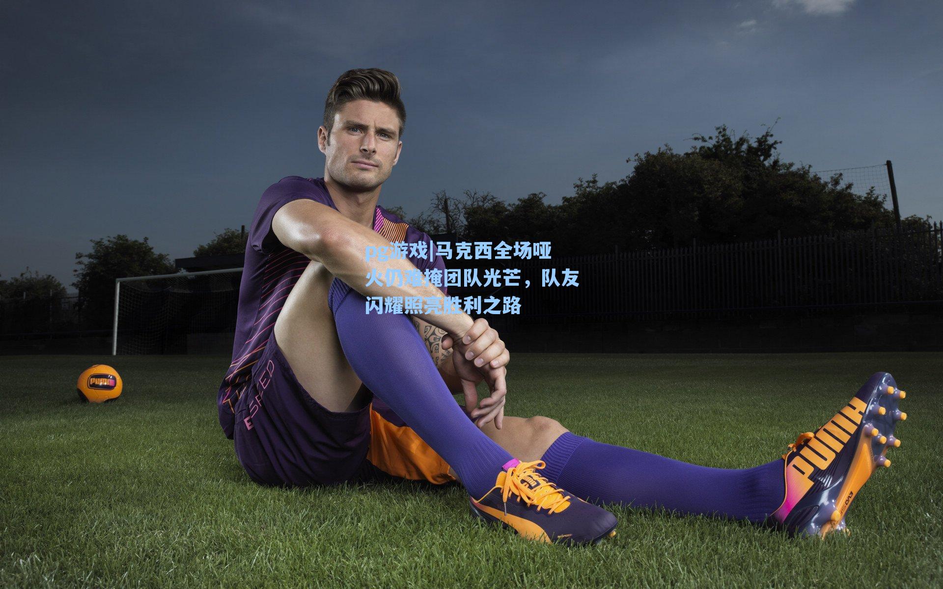 马克西全场哑火仍难掩团队光芒，队友闪耀照亮胜利之路