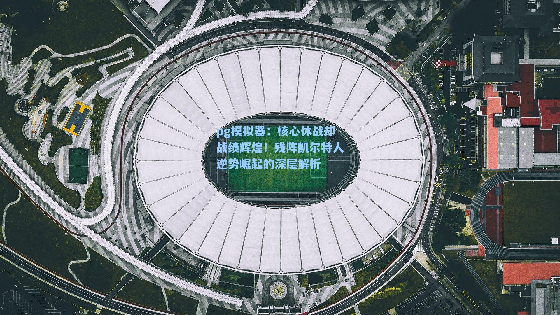 核心休战却战绩辉煌！残阵凯尔特人逆势崛起的深层解析