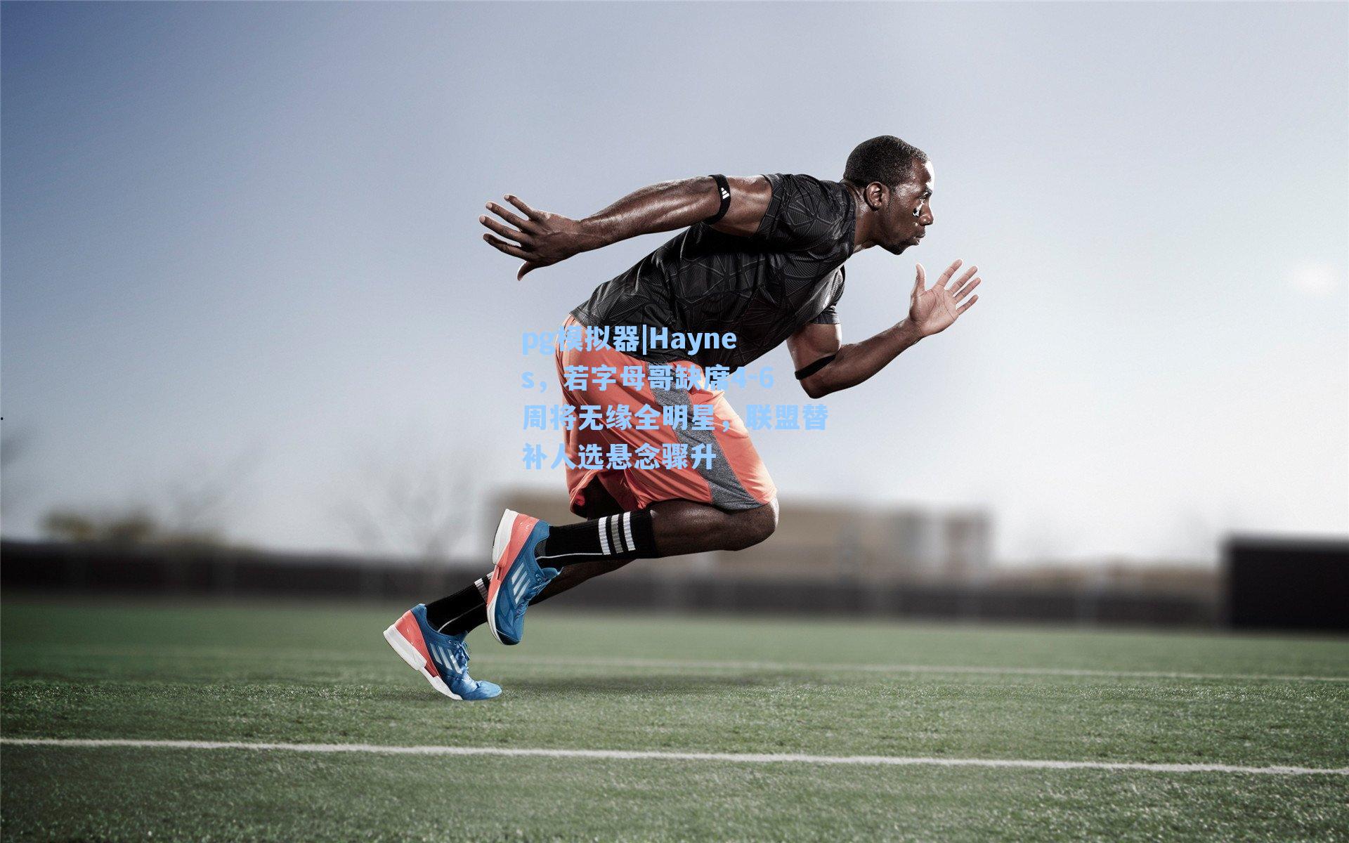 Haynes,若字母哥缺席4-6周将无缘全明星,联盟替补人选悬念骤升