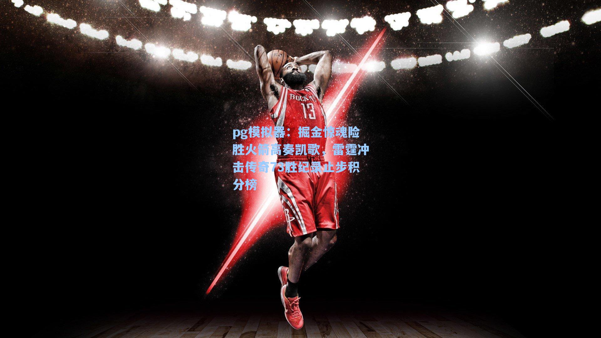 掘金惊魂险胜火箭高奏凯歌,雷霆冲击传奇73胜纪录止步积分榜