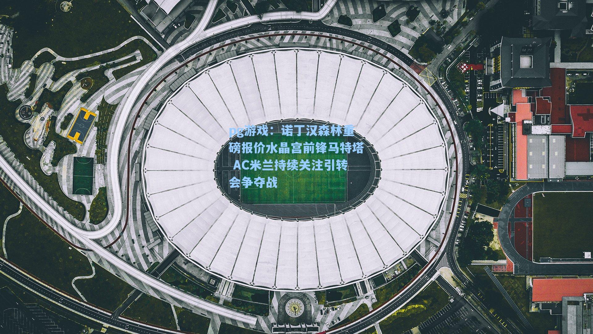 诺丁汉森林重磅报价水晶宫前锋马特塔 AC米兰持续关注引转会争夺战