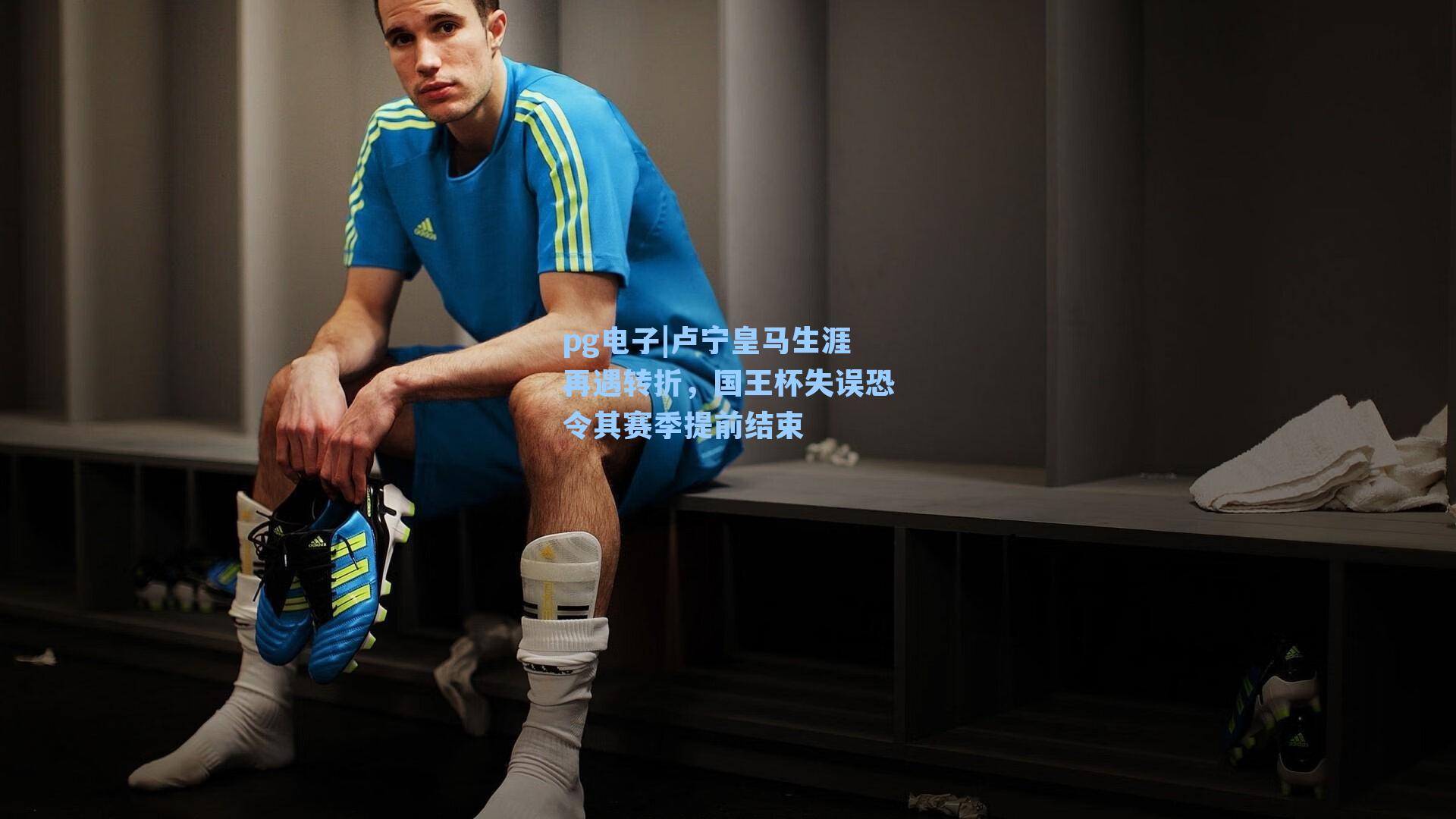 卢宁皇马生涯再遇转折，国王杯失误恐令其赛季提前结束