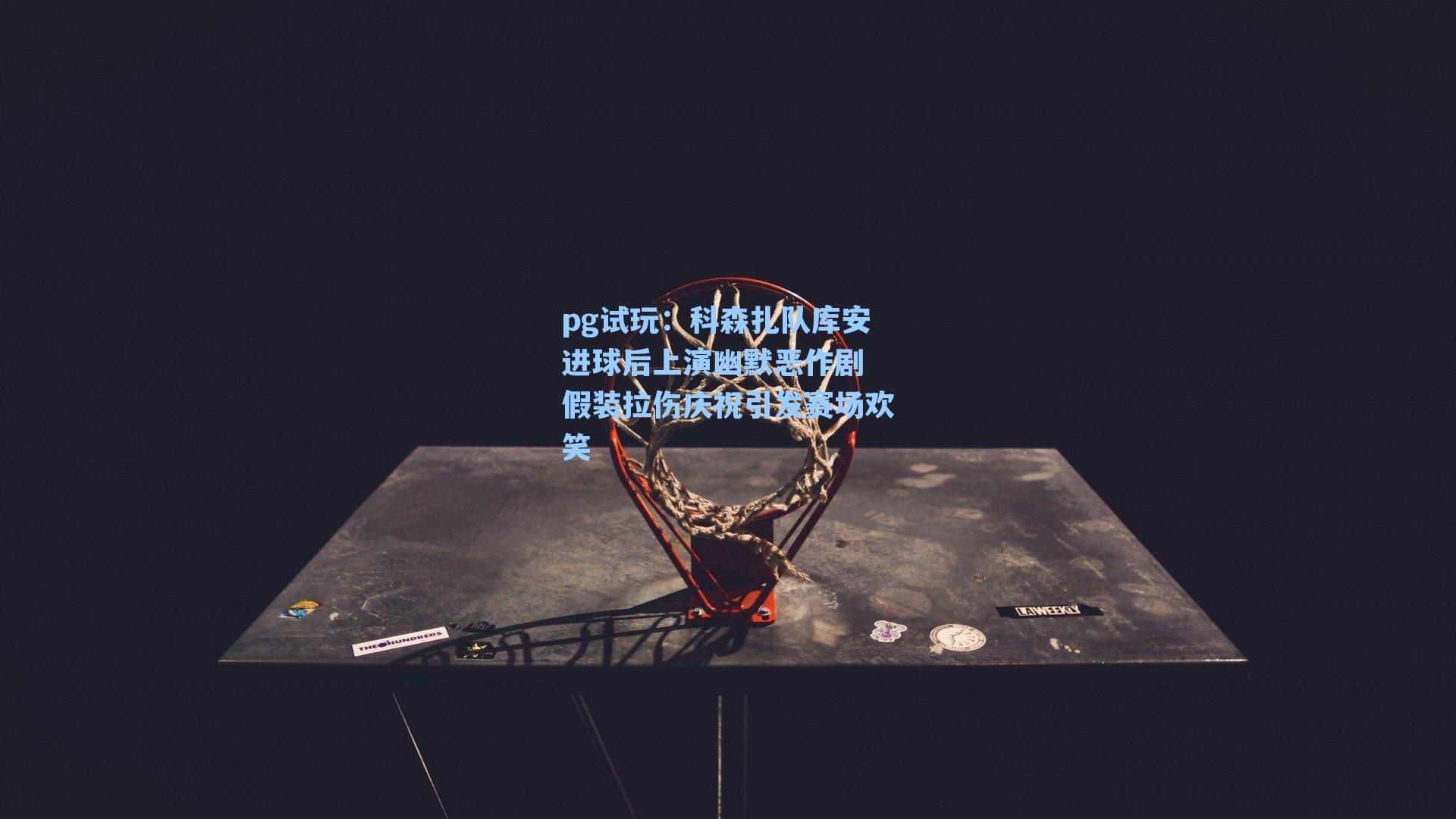 科森扎队库安进球后上演幽默恶作剧 假装拉伤庆祝引发赛场欢笑