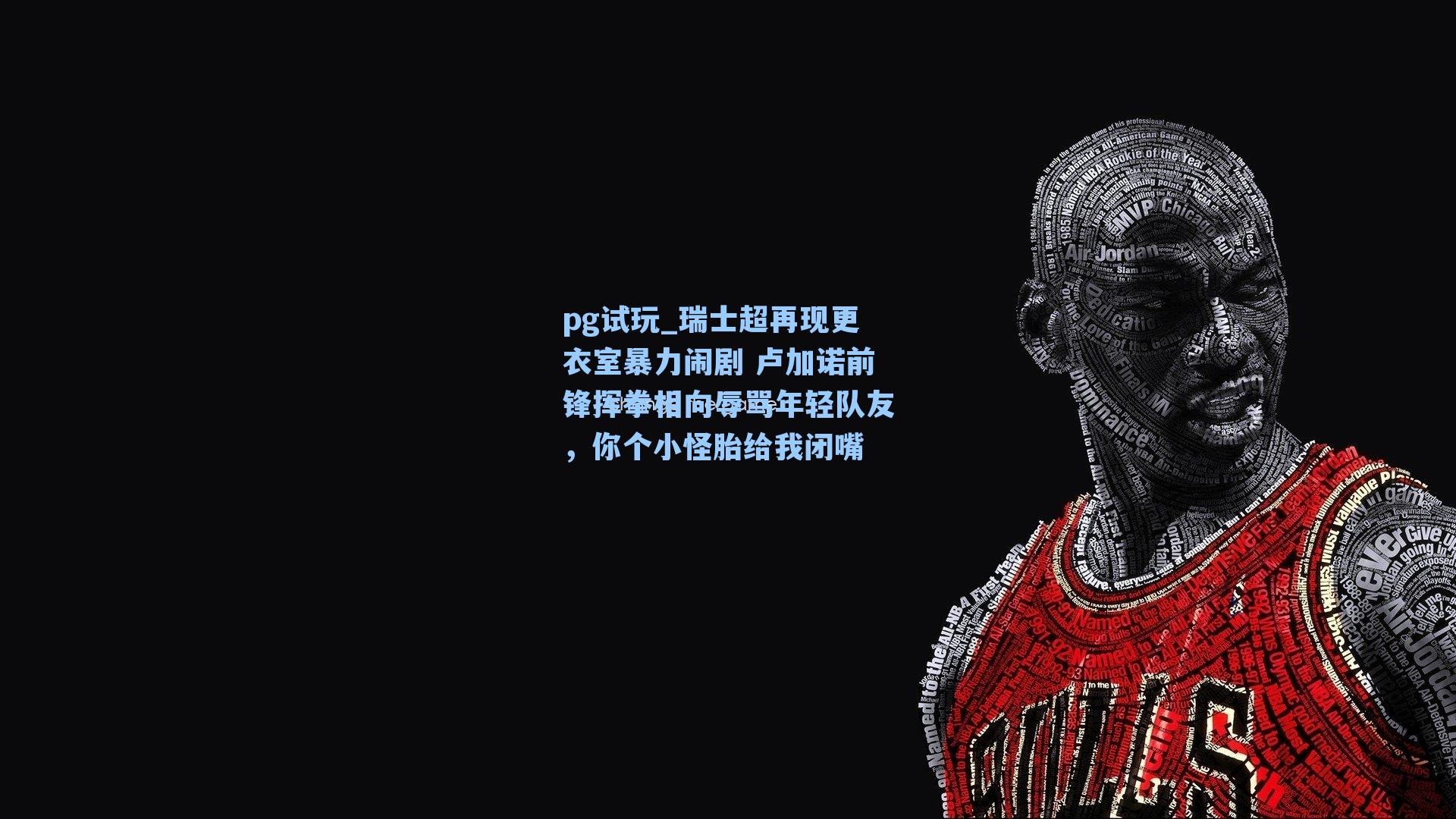 瑞士超再现更衣室暴力闹剧 卢加诺前锋挥拳相向辱骂年轻队友,你个小怪胎给我闭嘴